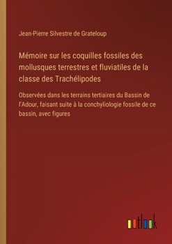 Paperback Mémoire sur les coquilles fossiles des mollusques terrestres et fluviatiles de la classe des Trachélipodes: Observées dans les terrains tertiaires du [French] Book