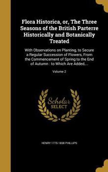 Hardcover Flora Historica, or, The Three Seasons of the British Parterre Historically and Botanically Treated: With Observations on Planting, to Secure a Regula Book