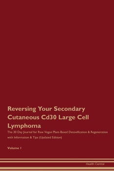 Reversing Your Secondary Cutaneous Cd30 Large Cell Lymphoma: The 30 Day Journal for Raw Vegan Plant-Based Detoxification & Regeneration with Information & Tips (Updated Edition) Volume 1