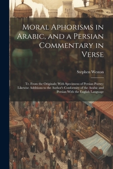 Paperback Moral Aphorisms in Arabic, and a Persian Commentary in Verse: Tr. From the Originals; With Specimens of Persian Poetry; Likewise Additions to the Auth Book