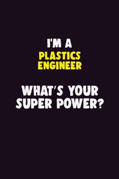 I'M A Plastics Engineer, What's Your Super Power?: 6X9 120 pages Career  Notebook Unlined  Writing Journal