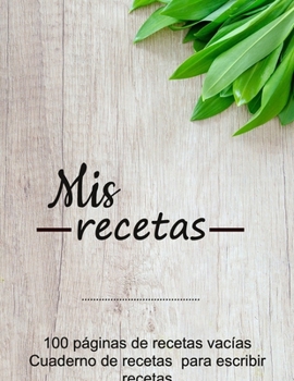 Paperback Mis recetas: Cuaderno de recetas para escribir recetas, 100 p?ginas de recetas vac?as (Spanish Edition) [Spanish] Book