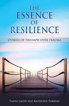Paperback The Essence of Resilience: Stories of Triumph Over Trauma Book