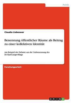 Paperback Benennung öffentlicher Räume als Beitrag zu einer kollektiven Identität: Am Beispiel der Debatte um die Umbenennung des Dr.-Karl-Lueger-Rings [German] Book