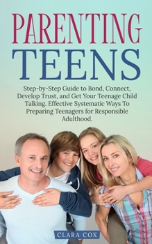 Paperback Parenting Teens: Step-by-Step to Guide to Bond, Connect, Develop Trust, and Get Your Teenage Child Talking. Effective Systematic Ways t Book