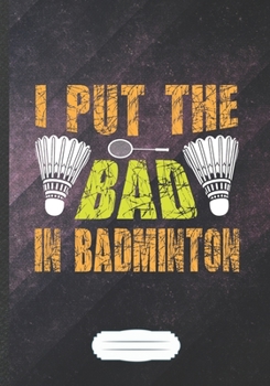 I Put the Bad in Badminton: Badminton Blank Lined Notebook/ Journal, Writer Practical Record. Dad Mom Anniversay Gift. Thoughts Creative Writing Logbook. Fashionable Vintage Look 110 Pages B5