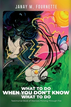 Paperback What To Do When You Don't Know What To Do: Testimonial Book of Warriors Thriving Through Fire Book