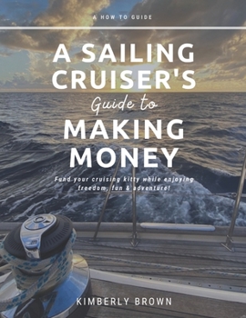 Paperback A Sailing Cruiser's Guide to Making Money: Fund your cruising kitty while enjoying freedom, fun & adventure! Book