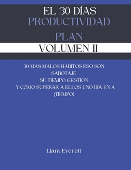 EL 30 DÍAS PRODUCTIVIDAD PLAN - VOLUMEN II: 30 MAS MALOS HÁBITOS ESO SON SABOTAJE SU TIEMPO GESTIÓN - Y CÓMO SUPERAR A ELLOS UNO DÍA EN A ¡TIEMPO! (Spanish Edition)