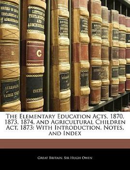 Paperback The Elementary Education Acts, 1870, 1873, 1874, and Agricultural Children Act, 1873: With Introduction, Notes, and Index Book