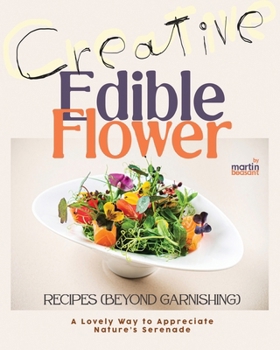 Creative Edible Flower Recipes (Beyond Garnishing): A Lovely Way to Appreciate Nature's Serenade