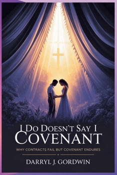 I Do Doesn't Say I Covenant: Why Contracts Fail but Covenant Endures