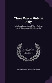 Three Vassar Girls in Italy: A Holiday Excursion of Three College Girls Through the Classic Lands - Book #4 of the Three Vassar Girls