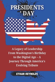 PRESIDENTS’ DAY: A Legacy of Leadership From Washington’s Birthday to the Digital Age – A Journey Through America's Evolving Tribute