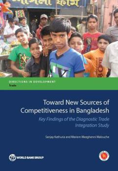 Paperback Toward New Sources of Competitiveness in Bangladesh: Key Insights of the Diagnostic Trade Integration Study Book