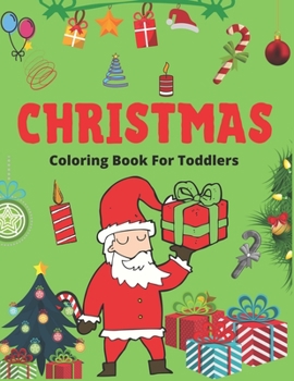 CHRISTMAS COLORING BOOK FOR TODDLERS: Best Christmas gifts for toddlers, Christmas Coloring Book for Children, Ages 1-3, Ages 2-4, Preschool (Coloring ... with Santa Claus, Reindeer, Snowmen & More!