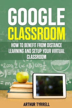 Paperback Google Classroom: How to Benefit from Distance Learning and Setup Your Virtual Classroom Book