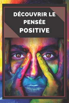 Découvrir Le Pensée Positive: Un guide puissant pour commencer à activer le Pouvoir de la Pensée POSITIVE dans votre vie!