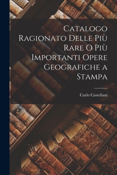 Paperback Catalogo Ragionato Delle Più Rare o Più Importanti Opere Geografiche a Stampa [Italian] Book