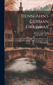 Hardcover Henn-Ahn's German Grammar: A Practical, Easy, and Thorough Method of Learning the German Language. in Accordance With the Modern German Orthograp Book