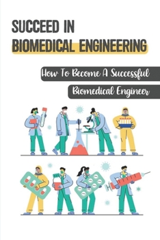 Succeed In Biomedical Engineering: How To Become A Successful Biomedical Engineer: How To Become A Biomedical Engineer