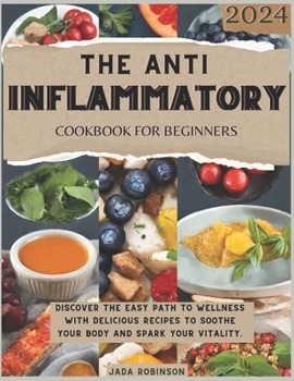 Paperback The Anti-Inflammatory Cookbook For Beginners 2024: Discover the Easy Path to Wellness With Delicious Recipes to Soothe Your Body and Spark Your Vitali Book