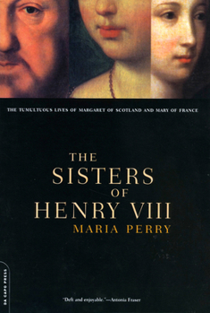 The Sisters of Henry VIII: The Tumultuous Lives of Margaret of Scotland and Mary of France