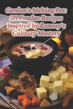 Paperback Gordon's Melting Pot: 101 Fondue Recipes Inspired by Ramsay's Culinary Mastery Book