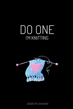 Do One I'm Knitting: Funny 2020 Weekly Planner For Knitting Lovers - 2020 Organiser For The Crochet Obsessed  - With Yearly Calendar, Priorities For The Week And Weekly Wins -