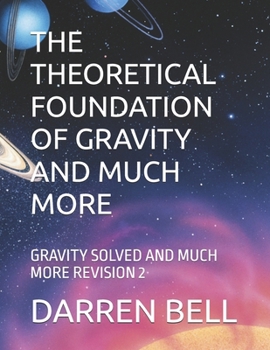 Paperback The Theoretical Foundation of Gravity and Much More: Gravity Solved and Much More Revision 2 Book