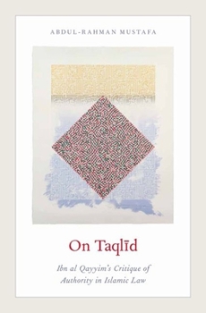 On Taqlid: Ibn Al Qayyim's Critique of Authority in Islamic Law