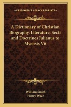 A Dictionary of Christian Biography, Literature, Sects and Doctrines Julianus to Myensis V6