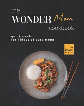 Paperback The Wonder Mom Cookbook: Quick Meals for Kiddos of Busy Moms Book
