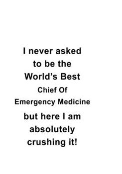 Paperback I Never Asked To Be The World's Best Chief Of Emergency Medicine But Here I Am Absolutely Crushing It: Awesome Chief Of Emergency Medicine Notebook, J Book