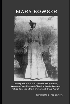 Paperback Mary Bowser: Unsung Heroine of the Civil War: Mary Bowser, Weapon of Intelligence, Infiltrating the Confederate White House as a Black Woman and Brave Book