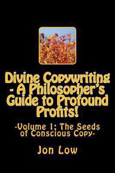 Paperback Divine Copywriting - A Philosopher's Guide to Profound Profits!: Volume I: The Seeds of Conscious Copy Book