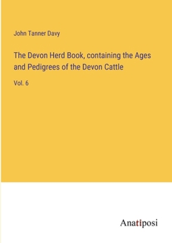Paperback The Devon Herd Book, containing the Ages and Pedigrees of the Devon Cattle: Vol. 6 Book