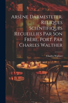 Arsène Darmesteter. Reliques scientifiques recueillies par son frère. Port. par Charles Walther