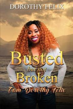 Paperback Busted But Not Broken.: I am Dorothy Felix Book