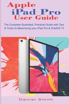 Paperback Apple iPad Pro User Guide: The Complete Illustrated, Practical Guide with Tips & Tricks to Maximizing your iPad Pro & iPadOS 13 Book