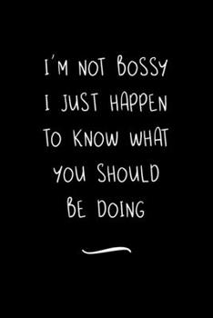 I'm not Bossy I just happen to know what you should be doing: Funny Office Notebook/Journal For Women/Men/Coworkers/Boss/Business Woman/Funny office work desk humor/ Stress Relief Anger Management Jou