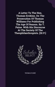 A letter to the Honourable Thomas Erskine, on the prosecution of Thomas Williams, for publishing The age of reason. ...