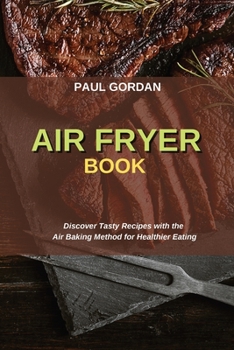 Air Fryer Book: Discover Tasty Recipes with the Air Baking Method for Healthier Eating