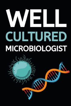 Well Cultured Microbiologist: Microbiology Notebook/Journal To Write In, Funny Microbiologist Gifts For Women, Men, Adults, Teachers, Scientists Gifts (6" x 9")