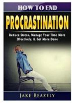 Paperback How to End Procrastination: Reduce Stress, Manage Your Time More Effectively, & Get More Done Book