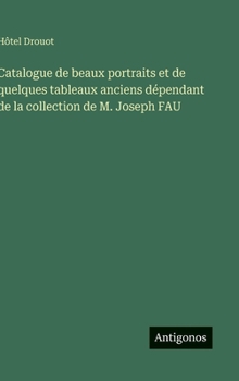 Catalogue de beaux portraits et de quelques tableaux anciens dépendant de la collection de M. Joseph FAU