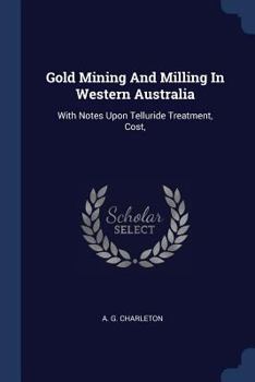 Paperback Gold Mining And Milling In Western Australia: With Notes Upon Telluride Treatment, Cost, Book