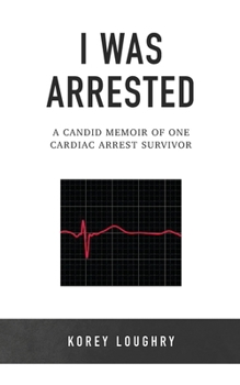 I Was Arrested: A Candid Memoir of One Cardiac Arrest Survivor