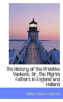Paperback The History of the Primitive Yankees, Or, the Pilgrim Fathers in England and Holland Book