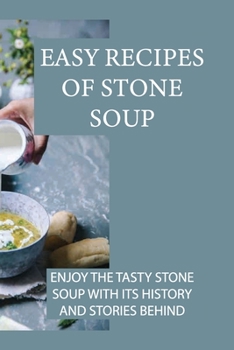 Paperback Easy Recipes Of Stone Soup: Enjoy The Tasty Stone Soup With Its History And Stories Behind: Stone Soup Recipes From The Past To The Present Book